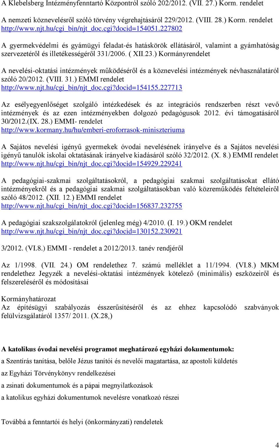 ) Kormányrendelet A nevelési-oktatási intézmények működéséről és a köznevelési intézmények névhasználatáról szóló 20/2012. (VIII. 31.) EMMI rendelet http://www.njt.hu/cgi_bin/njt_doc.cgi?docid=154155.