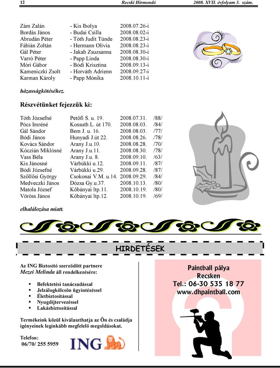 10.11-i házasságkötéséhez. Részvétünket fejezzük ki: Tóth Józsefné Petıfi S. u. 19. 2008.07.31. /88/ Pócs Imréné Kossuth L. út 170. 2008.08.03. /84/ Gál Sándor Bem J. u. 16. 2008.08.03. /77/ Bódi János Hunyadi J.