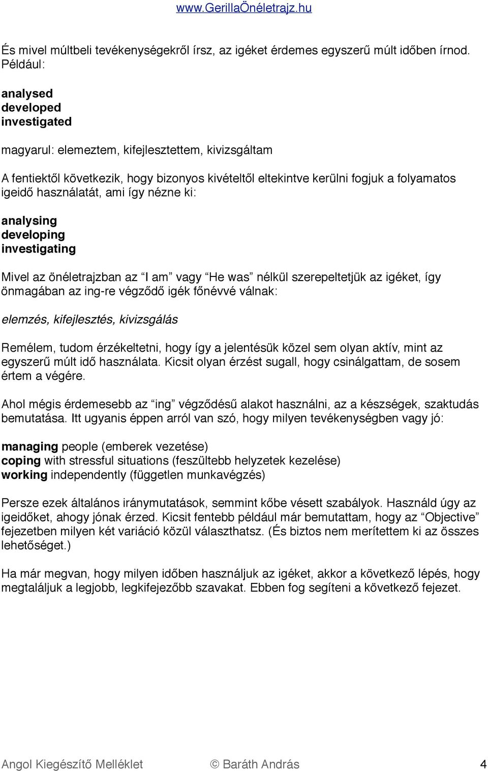használatát, ami így nézne ki: analysing developing investigating Mivel az önéletrajzban az I am vagy He was nélkül szerepeltetjük az igéket, így önmagában az ing-re végződő igék főnévvé válnak: