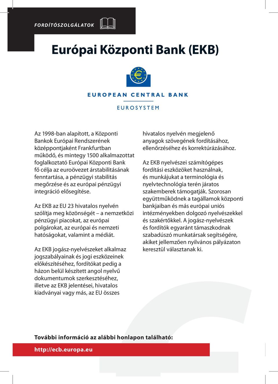 Az EKB az EU 23 hivatalos nyelvén szólítja meg közönségét a nemzetközi pénzügyi piacokat, az európai polgárokat, az európai és nemzeti hatóságokat, valamint a médiát.