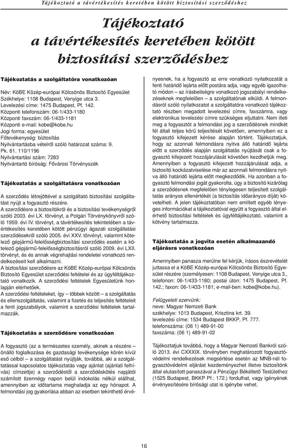 Központi telefonszám: 06-1/433-1180 Központi faxszám: 06-1/433-1181 Központi e-mail: kobe@kobe.hu Jogi forma: egyesület Fôtevékenység: biztosítás Nyilvántartásba vételrôl szóló határozat száma: 9. Pk.