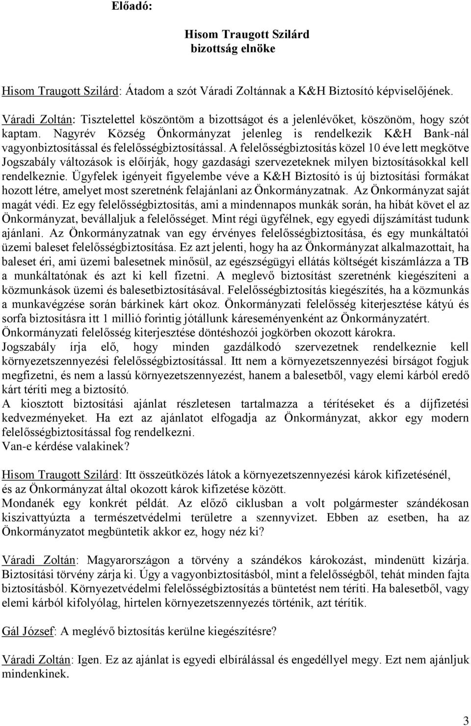 Nagyrév Község Önkormányzat jelenleg is rendelkezik K&H Bank-nál vagyonbiztosítással és felelősségbiztosítással.