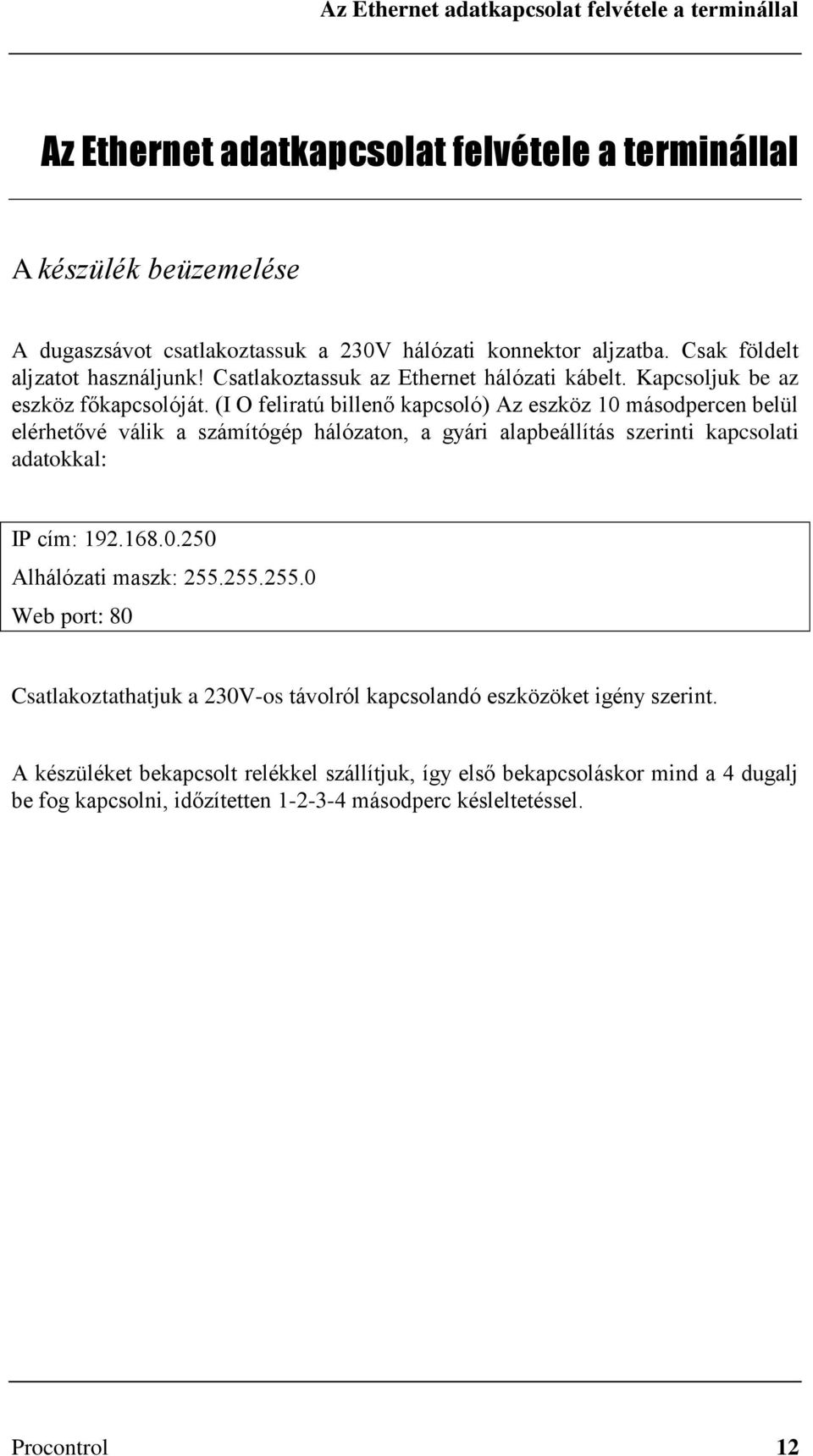 (I O feliratú billenő kapcsoló) Az eszköz 10 másodpercen belül elérhetővé válik a számítógép hálózaton, a gyári alapbeállítás szerinti kapcsolati adatokkal: IP cím: 192.168.0.250 Alhálózati maszk: 255.