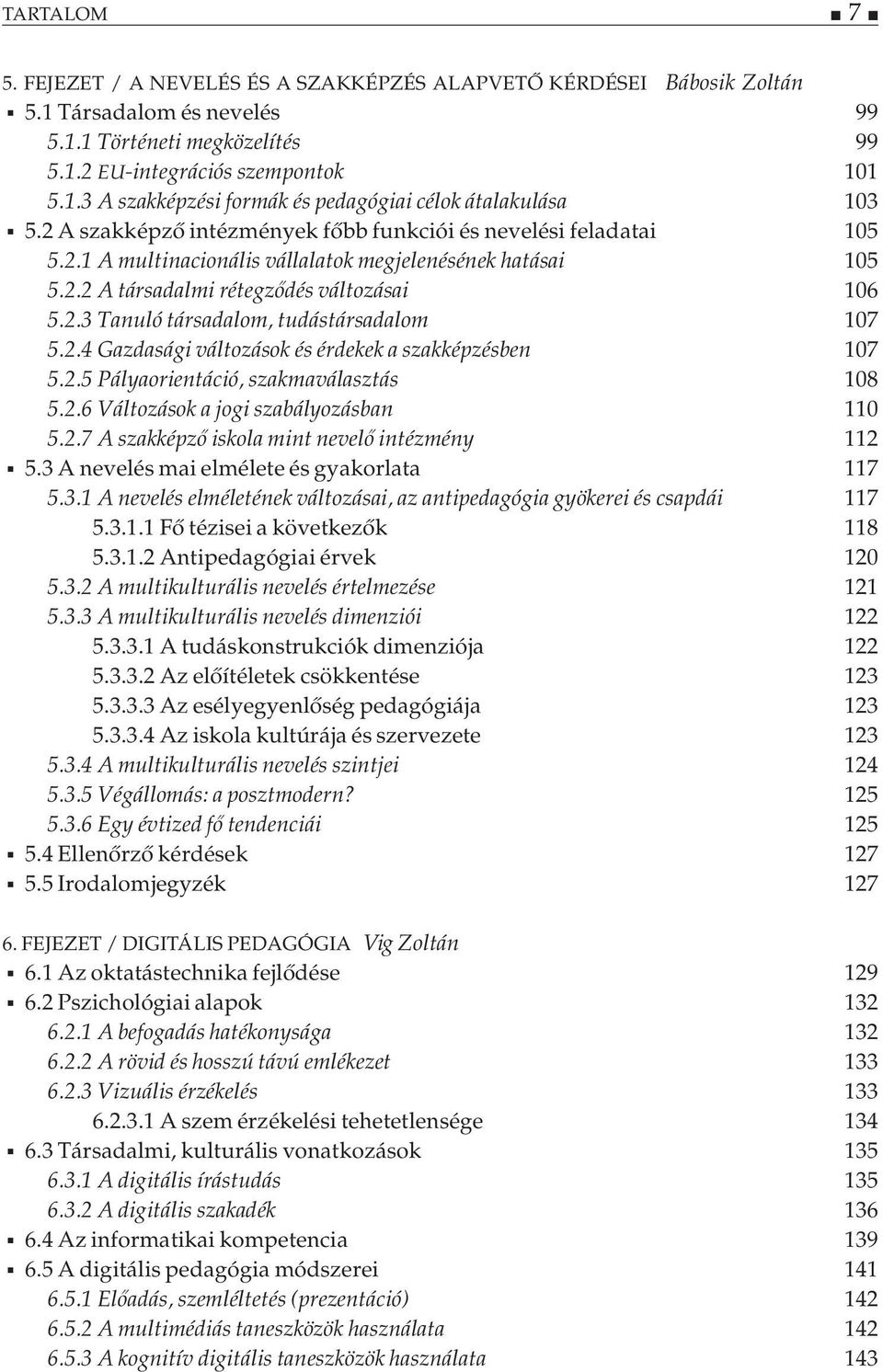 2.4 Gazdasági változások és érdekek a szakképzésben 107 5.2.5 Pályaorientáció, szakmaválasztás 108 5.2.6 Változások a jogi szabályozásban 110 5.2.7 A szakképző iskola mint nevelő intézmény 112 5.