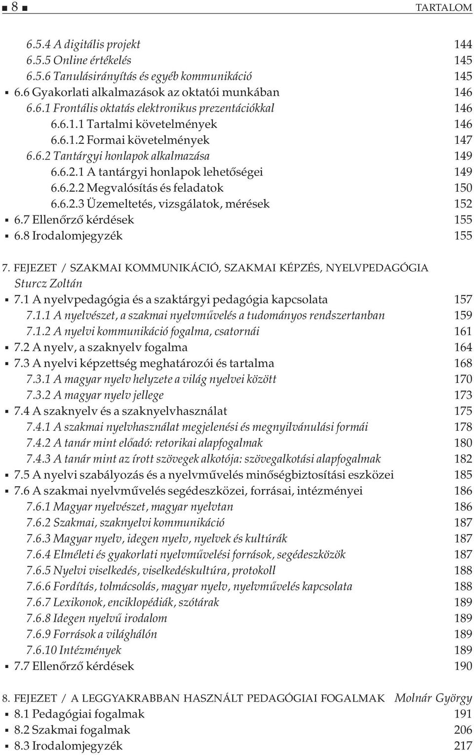 7 Ellenőrző kérdések 155 6.8 Irodalomjegyzék 155 7. FEJEZET / SZAKMAI KOMMUNIKÁCIÓ, SZAKMAI KÉPZÉS, NYELVPEDAGÓGIA Sturcz Zoltán 7.1 A nyelvpedagógia és a szaktárgyi pedagógia kapcsolata 157 7.1.1 A nyelvészet, a szakmai nyelvművelés a tudományos rendszertanban 159 7.