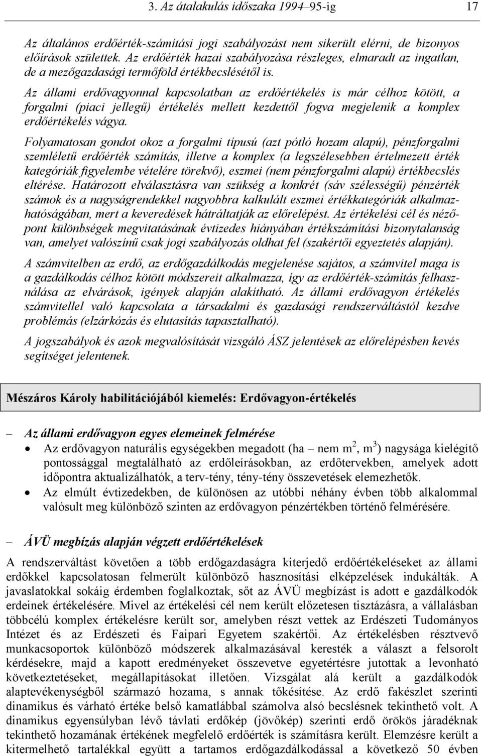 Az állami erdővagyonnal kapcsolatban az erdőértékelés is már célhoz kötött, a forgalmi (piaci jellegű) értékelés mellett kezdettől fogva megjelenik a komplex erdőértékelés vágya.