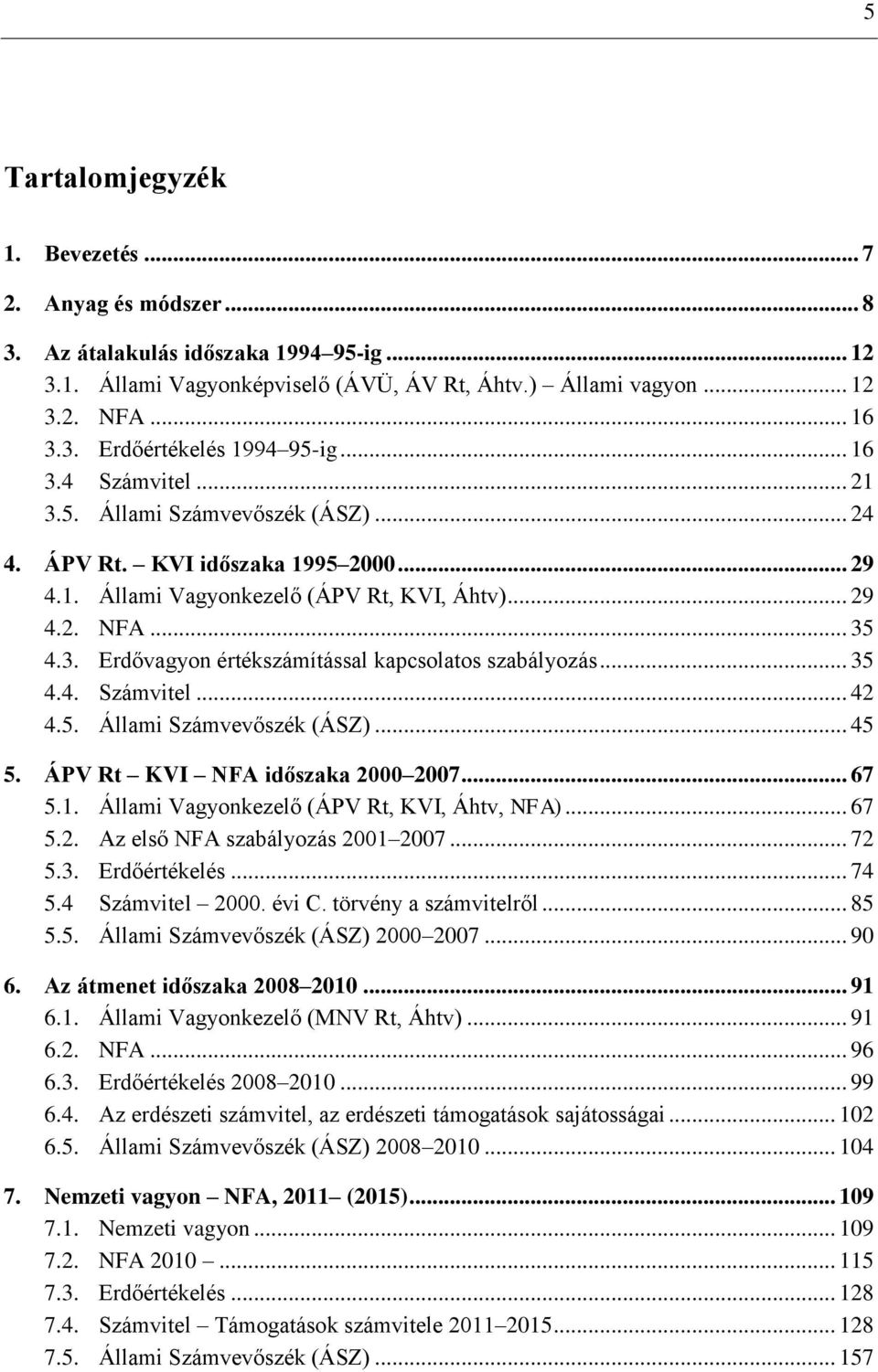 .. 35 4.4. Számvitel... 42 4.5. Állami Számvevőszék (ÁSZ)... 45 5. ÁPV Rt KVI NFA időszaka 2000 2007... 67 5.1. Állami Vagyonkezelő (ÁPV Rt, KVI, Áhtv, NFA)... 67 5.2. Az első NFA szabályozás 2001 2007.