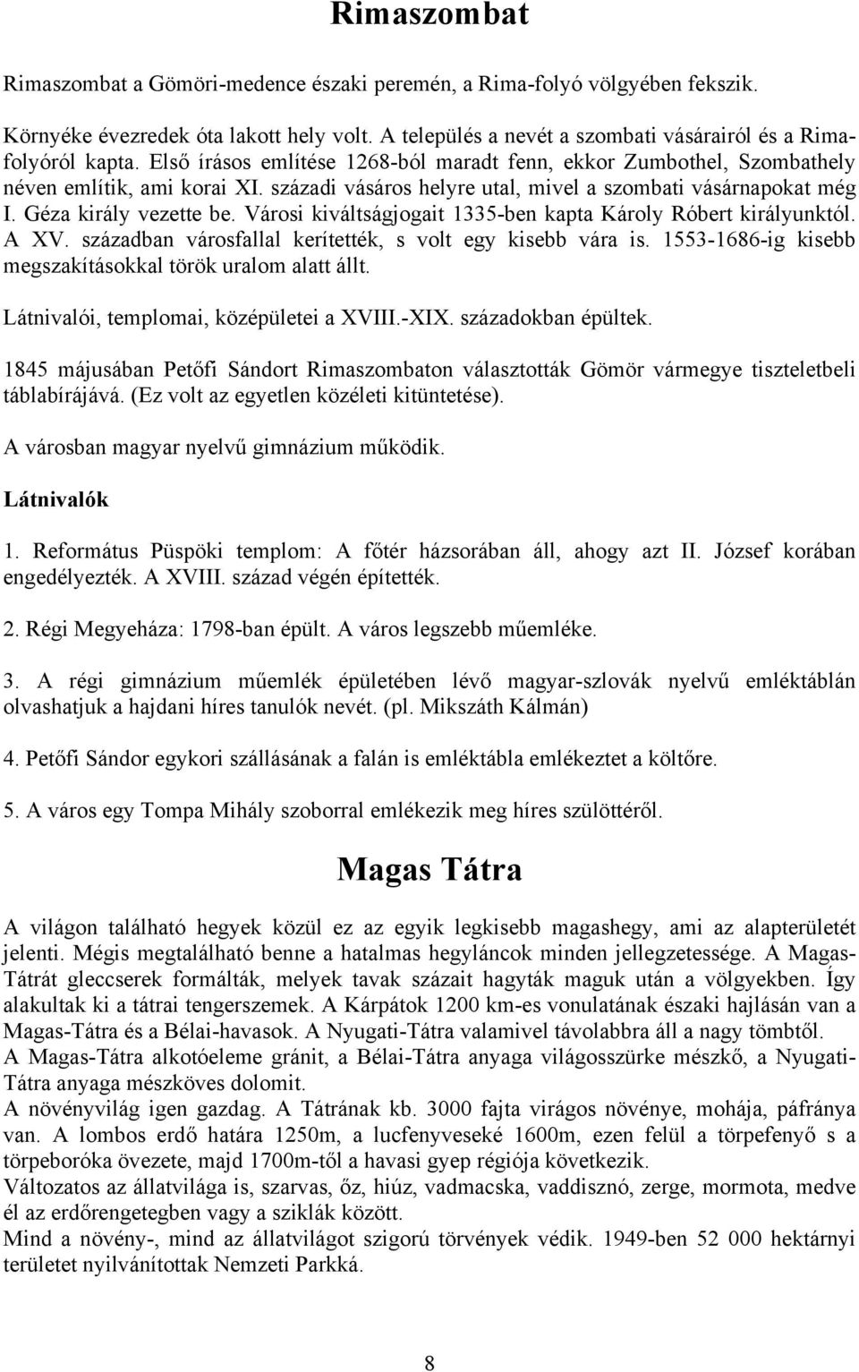 Városi kiváltságjogait 1335-ben kapta Károly Róbert királyunktól. A XV. században városfallal kerítették, s volt egy kisebb vára is. 1553-1686-ig kisebb megszakításokkal török uralom alatt állt.