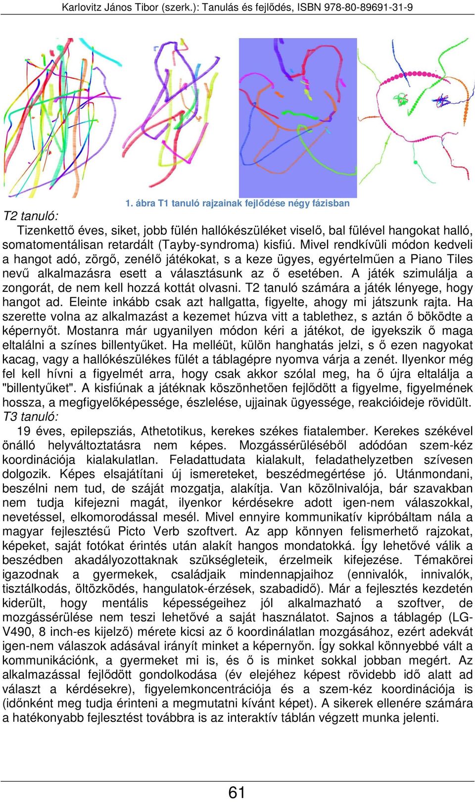 A játék szimulálja a zongorát, de nem kell hozzá kottát olvasni. T2 tanuló számára a játék lényege, hogy hangot ad. Eleinte inkább csak azt hallgatta, figyelte, ahogy mi játszunk rajta.