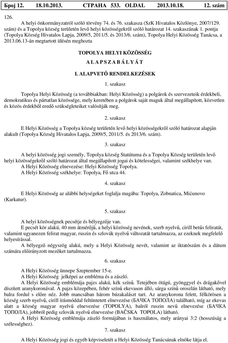 szám), Topolya Helyi Közösség Tanácsa, a 2013.06.13-án megtartott ülésén meghozta TOPOLYA HELYI KÖZÖSSÉG A L A P S Z A B Á L Y Á T I. ALAPVETŐ RENDELKEZÉSEK 1.