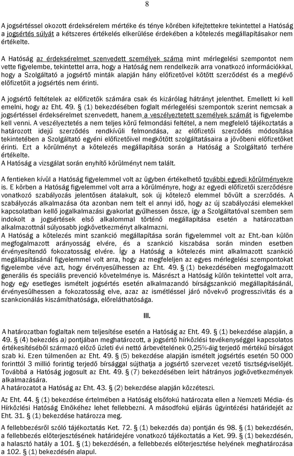 A Hatóság az érdeksérelmet szenvedett személyek száma mint mérlegelési szempontot nem vette figyelembe, tekintettel arra, hogy a Hatóság nem rendelkezik arra vonatkozó információkkal, hogy a
