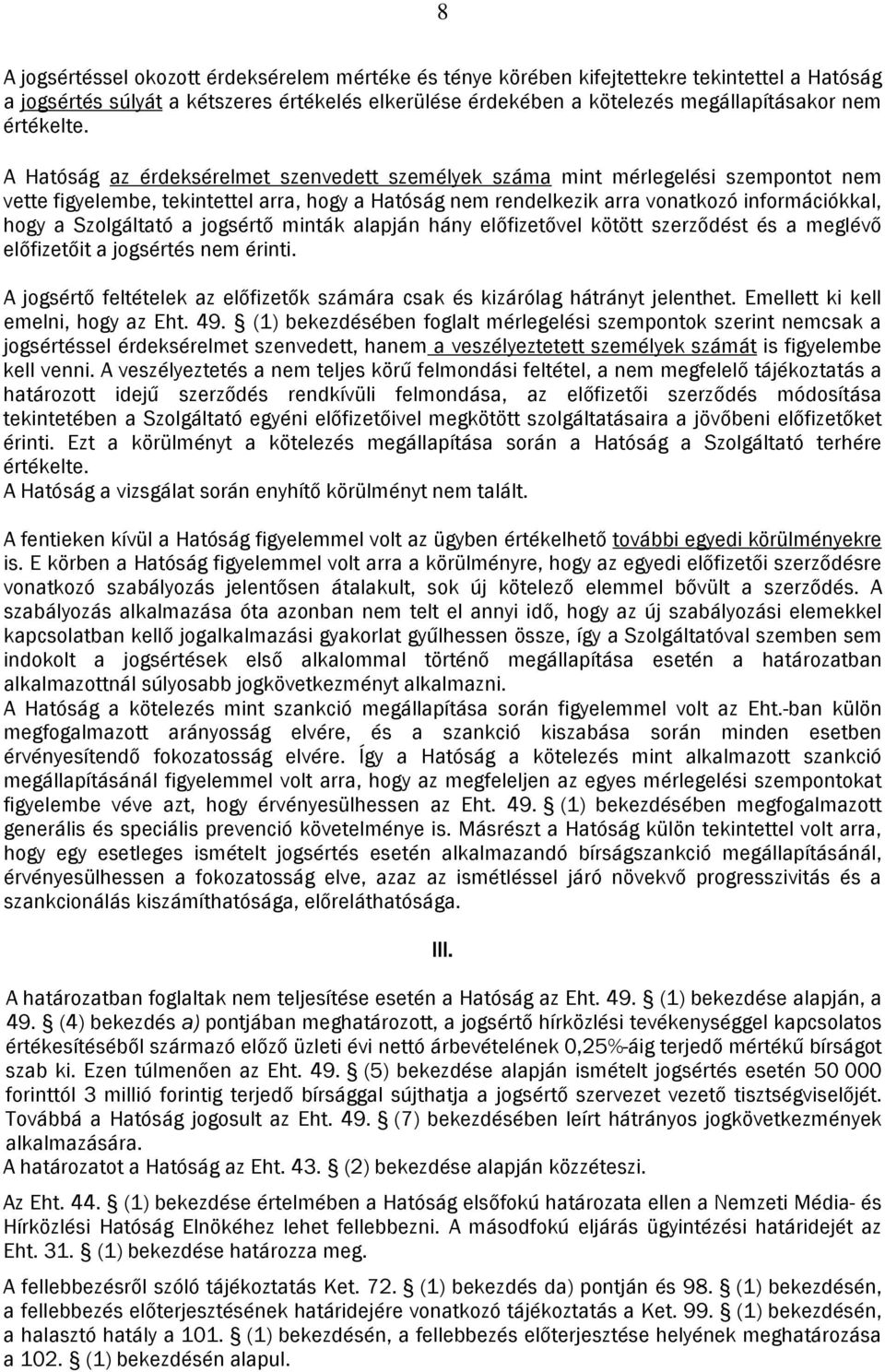 A Hatóság az érdeksérelmet szenvedett személyek száma mint mérlegelési szempontot nem vette figyelembe, tekintettel arra, hogy a Hatóság nem rendelkezik arra vonatkozó információkkal, hogy a