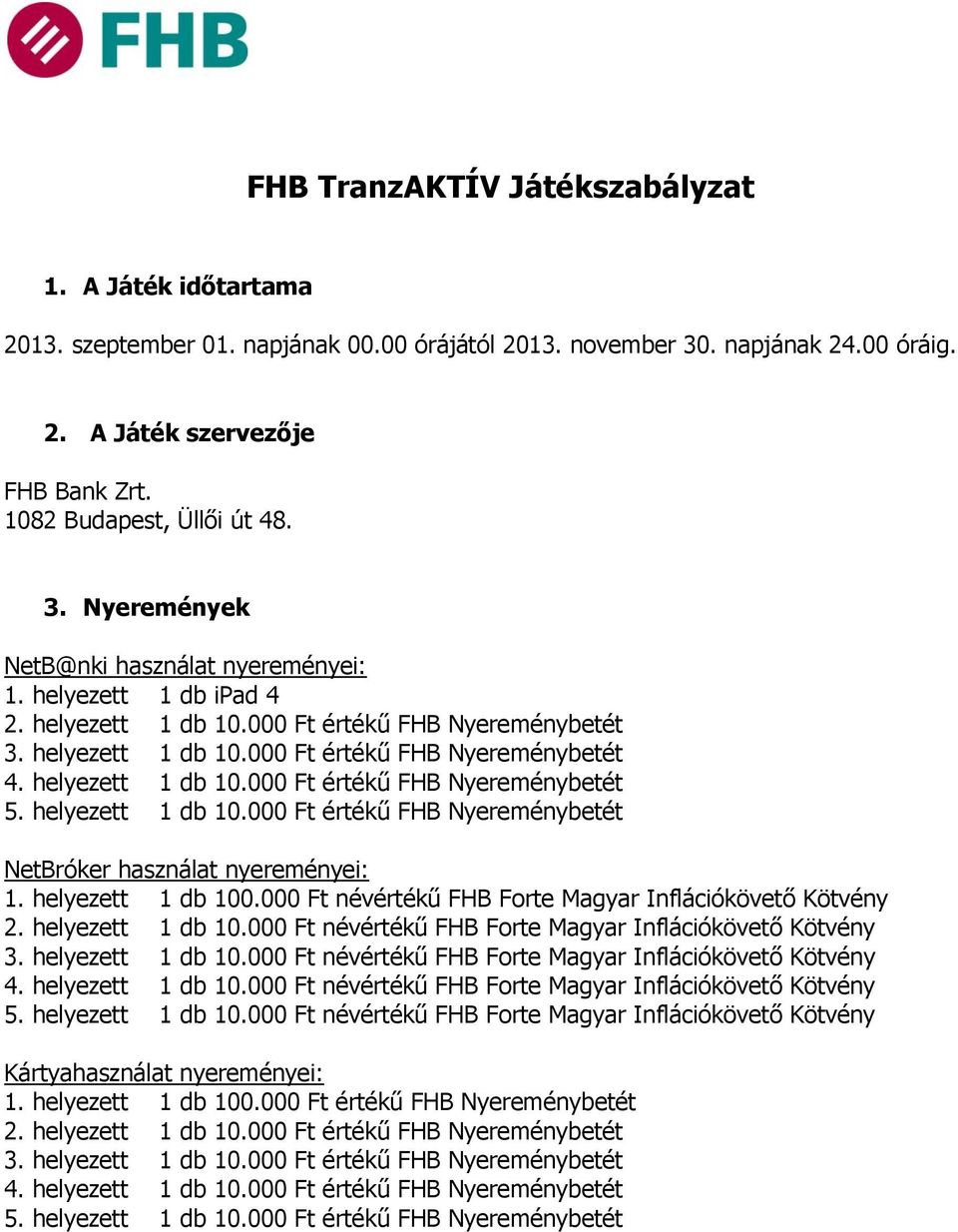 helyezett 1 db 10.000 Ft értékű FHB Nyereménybetét 5. helyezett 1 db 10.000 Ft értékű FHB Nyereménybetét NetBróker használat nyereményei: 1. helyezett 1 db 100.