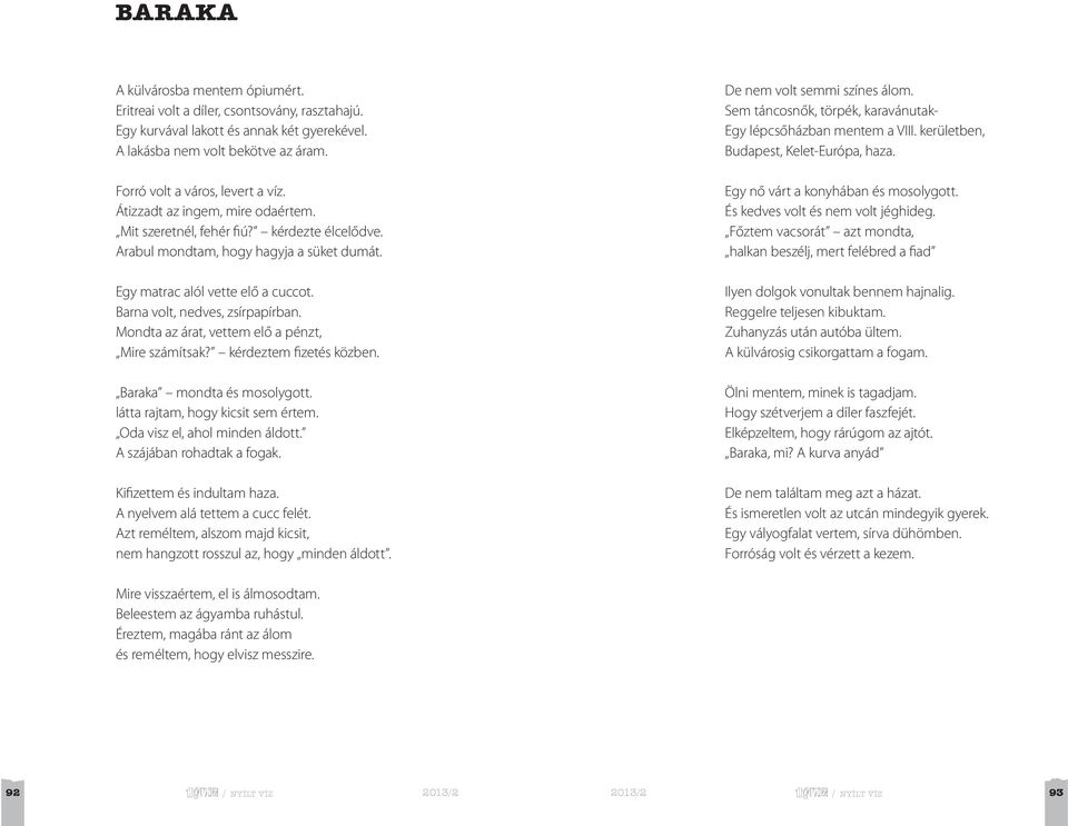 Mondta az árat, vettem elő a pénzt, Mire számítsak? kérdeztem fizetés közben. Baraka mondta és mosolygott. látta rajtam, hogy kicsit sem értem. Oda visz el, ahol minden áldott.