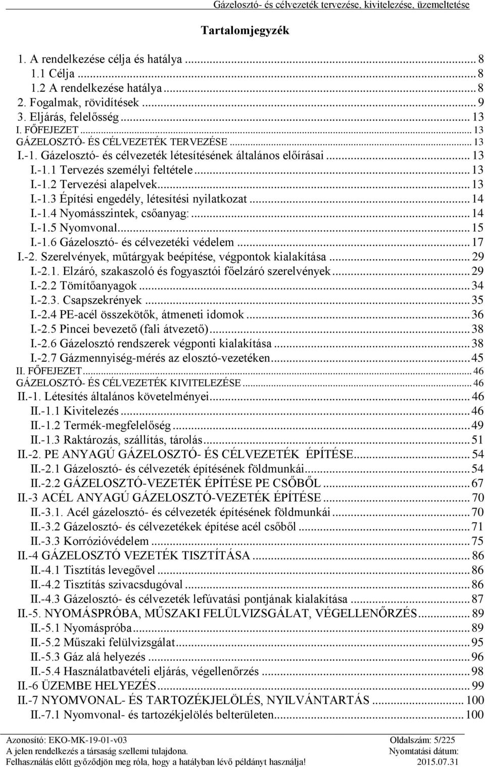 .. 14 I.-1.4 Nyomásszintek, csőanyag:... 14 I.-1.5 Nyomvonal... 15 I.-1.6 Gázelosztó- és célvezetéki védelem... 17 I.-2. Szerelvények, műtárgyak beépítése, végpontok kialakítása... 29 I.-2.1. Elzáró, szakaszoló és fogyasztói főelzáró szerelvények.