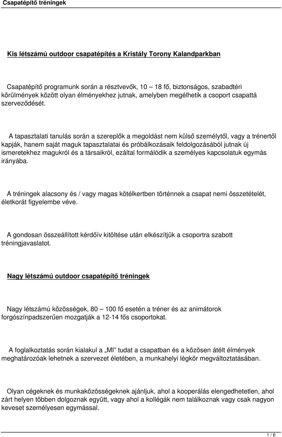 A tapasztalati tanulás során a szereplők a megoldást nem külső személytől, vagy a trénertől kapják, hanem saját maguk tapasztalatai és próbálkozásaik feldolgozásából jutnak új ismeretekhez magukról