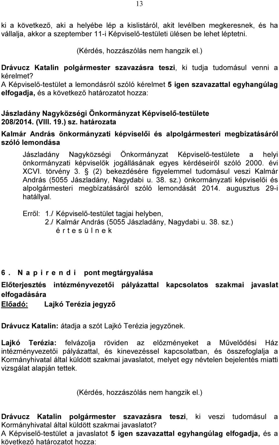 A Képviselő-testület a lemondásról szóló kérelmet 5 igen szavazattal egyhangúlag elfogadja, és a 208/2014. (VIII. 19.) sz.