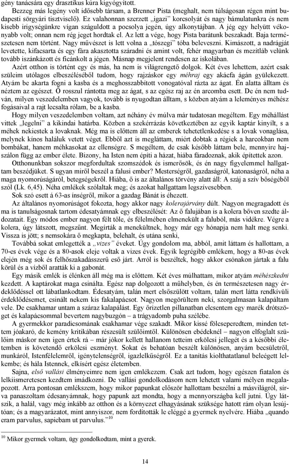 A jég egy helyütt vékonyabb volt; onnan nem rég jeget hordtak el. Az lett a vége, hogy Pista barátunk beszakadt. Baja természetesen nem történt. Nagy művészet is lett volna a tószegi tóba beleveszni.