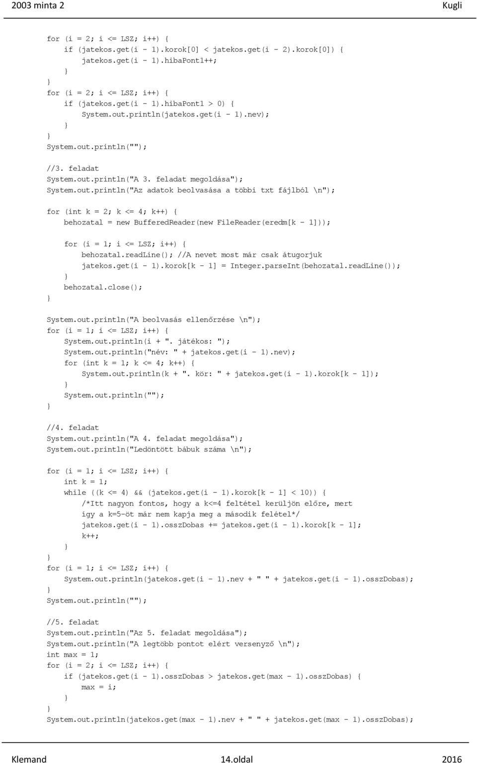 readline(); //A nevet most már csak átugorjuk jatekos.get(i - 1).korok[k - 1] = Integer.parseInt(behozatal.readLine()); behozatal.close(); System.out.