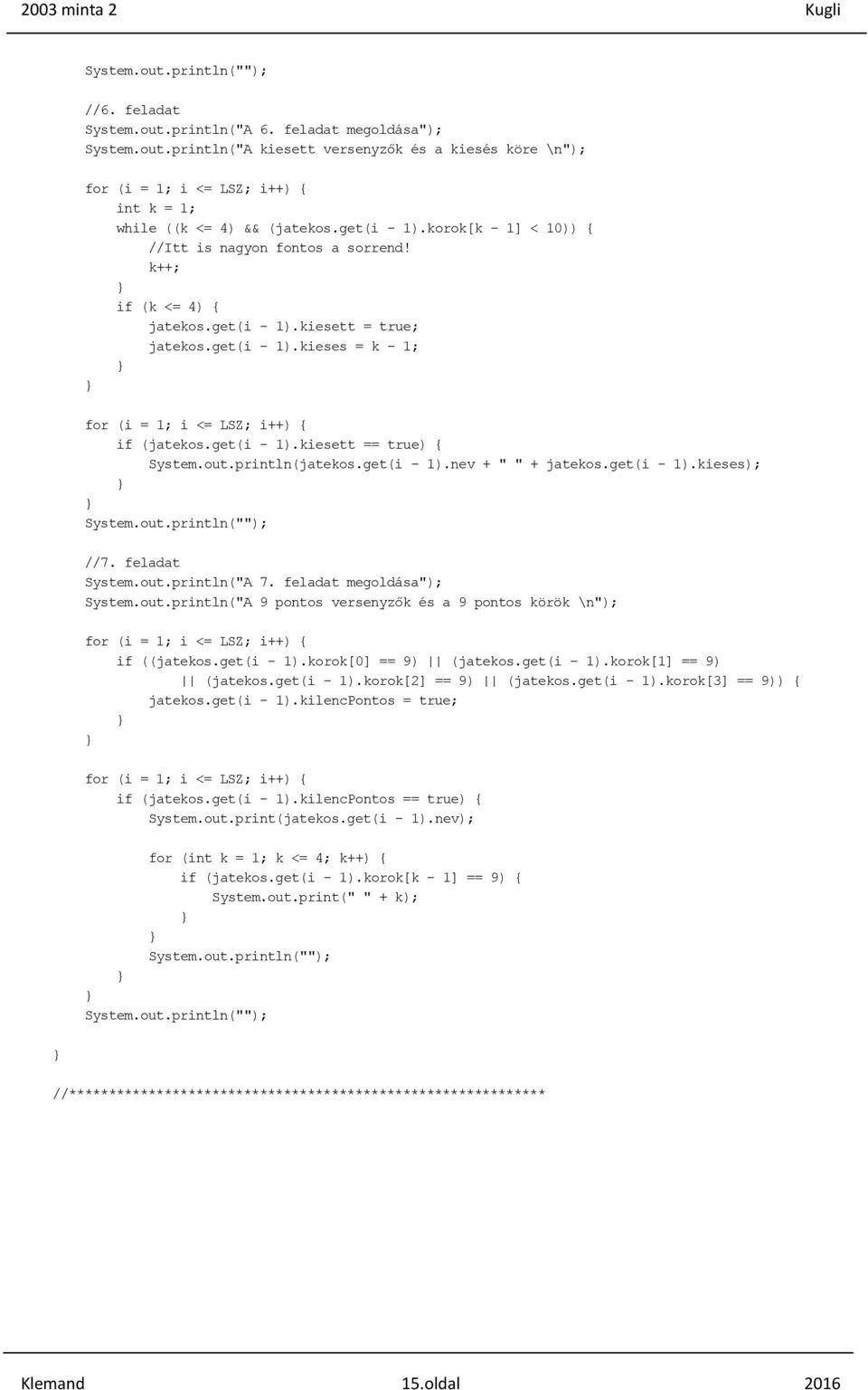 get(i - 1).kiesett == true) { System.out.println(jatekos.get(i - 1).nev + " " + jatekos.get(i - 1).kieses); //7. feladat System.out.println("A 7. feladat megoldása"); System.out.println("A 9 pontos versenyzők és a 9 pontos körök \n"); for (i = 1; i <= LSZ; i++) { if ((jatekos.