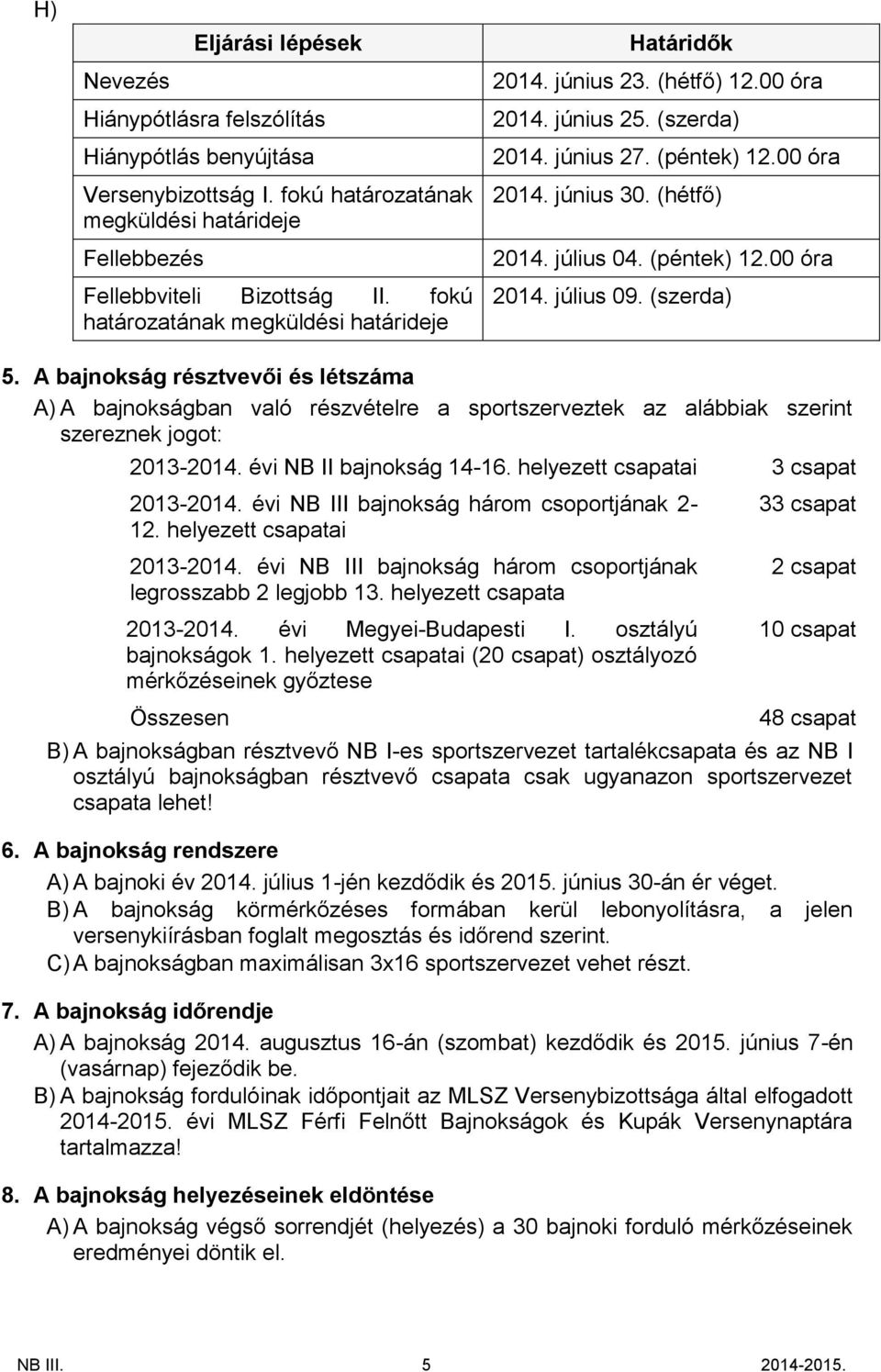 (péntek) 12.00 óra 2014. július 09. (szerda) 5. A bajnokság résztvevői és létszáma A) A bajnokságban való részvételre a sportszerveztek az alábbiak szerint szereznek jogot: 2013-2014.