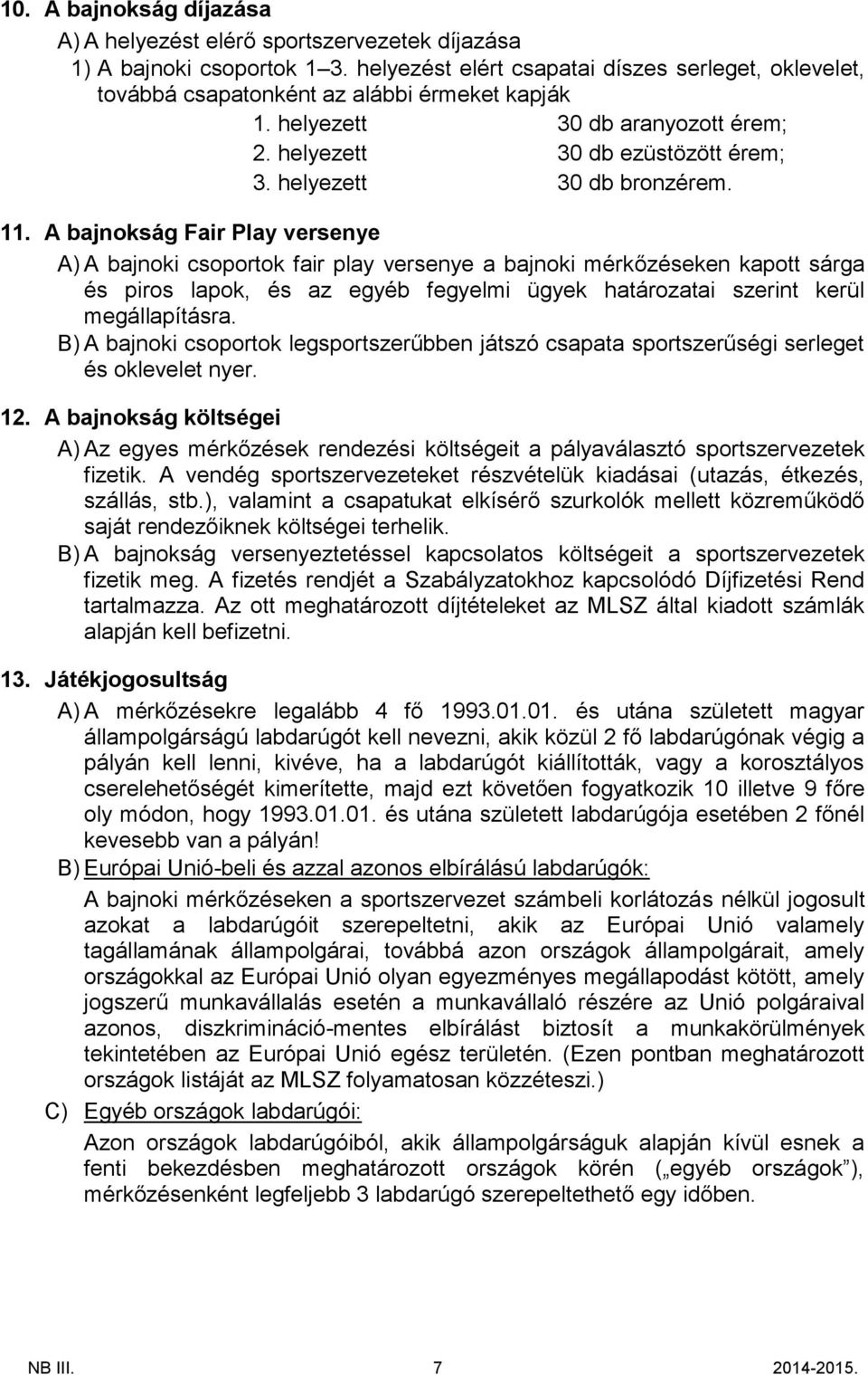 11. A bajnokság Fair Play versenye A) A bajnoki csoportok fair play versenye a bajnoki mérkőzéseken kapott sárga és piros lapok, és az egyéb fegyelmi ügyek határozatai szerint kerül megállapításra.