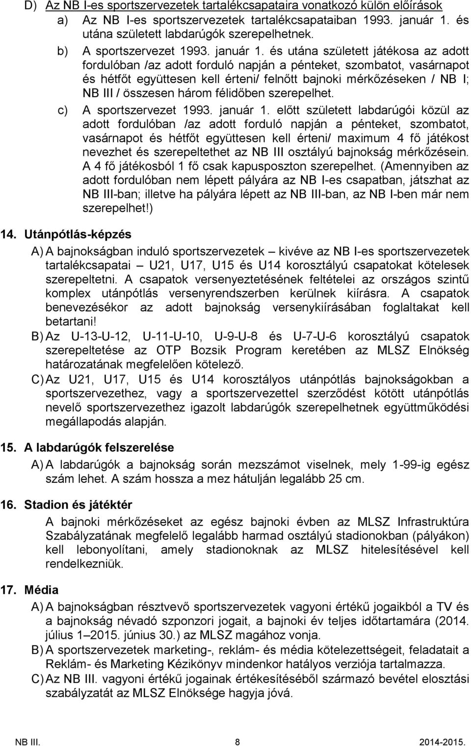 és utána született játékosa az adott fordulóban /az adott forduló napján a pénteket, szombatot, vasárnapot és hétfőt együttesen kell érteni/ felnőtt bajnoki mérkőzéseken / NB I; NB III / összesen