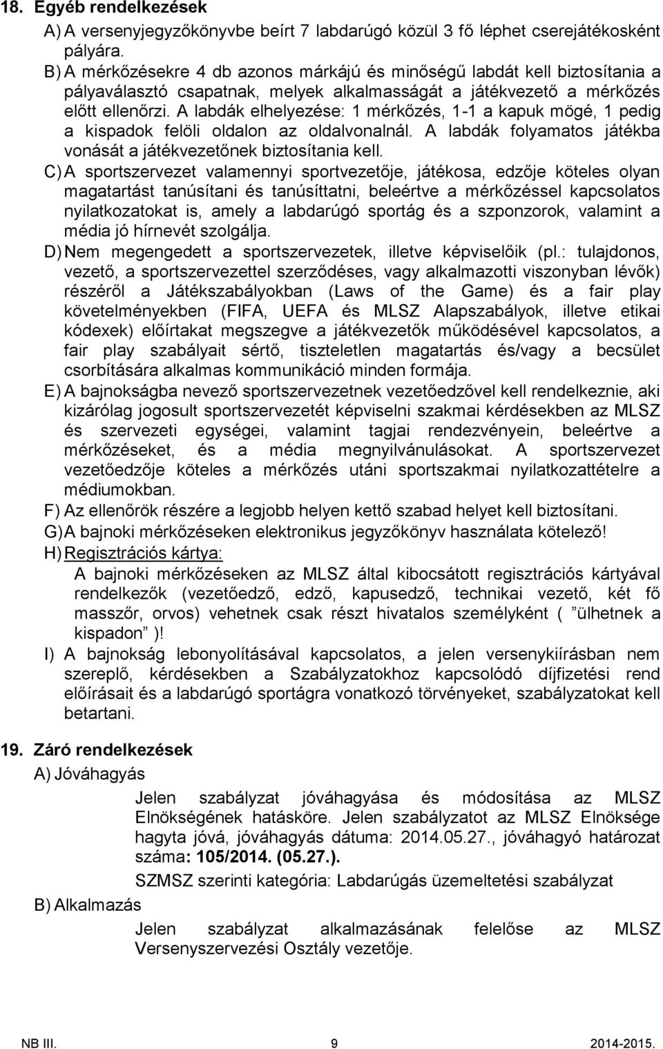 A labdák elhelyezése: 1 mérkőzés, 1-1 a kapuk mögé, 1 pedig a kispadok felöli oldalon az oldalvonalnál. A labdák folyamatos játékba vonását a játékvezetőnek biztosítania kell.