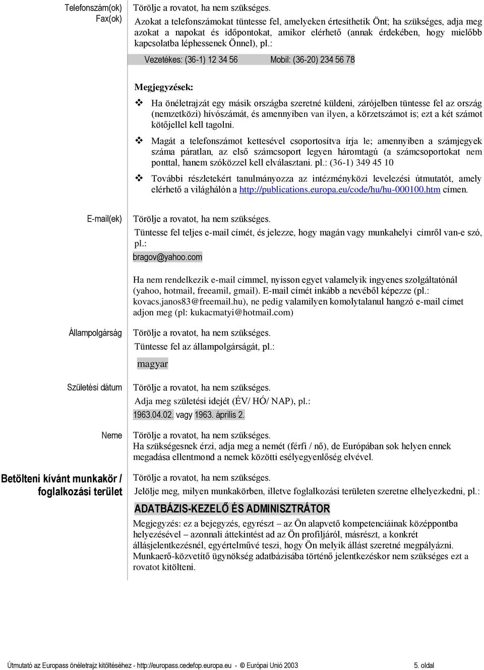 : - Vezetékes: (36-1) 12 34 56 Mobil: (36-20) 234 56 78 Ha önéletrajzát egy másik országba szeretné küldeni, zárójelben tüntesse fel az ország (nemzetközi) hívószámát, és amennyiben van ilyen, a