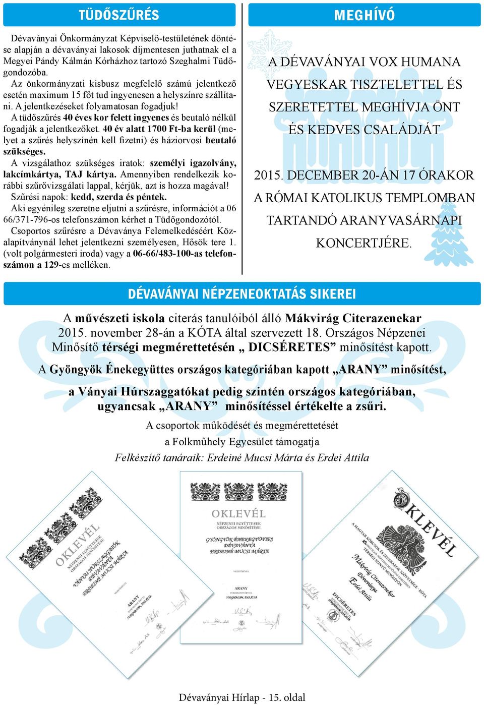 A tüdőszűrés 40 éves kor felett ingyenes és beutaló nélkül fogadják a jelentkezőket. 40 év alatt 1700 Ft-ba kerül (melyet a szűrés helyszínén kell fizetni) és háziorvosi beutaló szükséges.