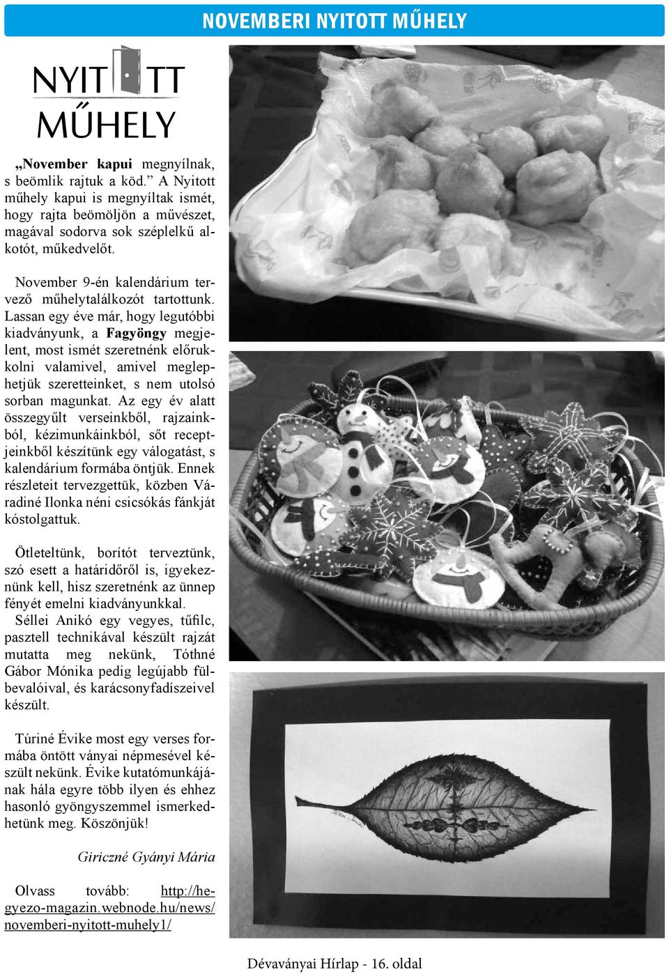 Lassan egy éve már, hogy legutóbbi kiadványunk, a Fagyöngy megjelent, most ismét szeretnénk előrukkolni valamivel, amivel meglephetjük szeretteinket, s nem utolsó sorban magunkat.