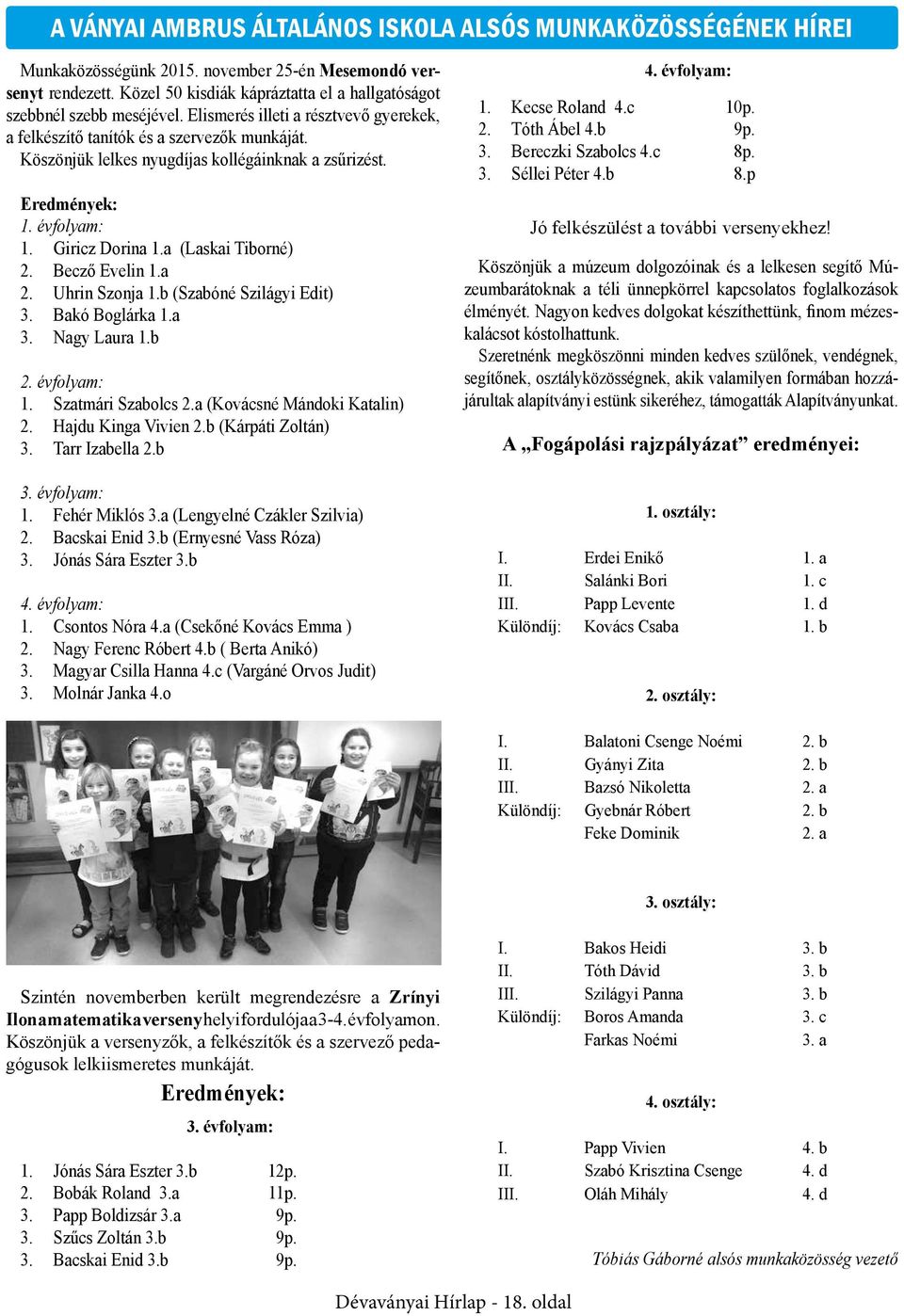 Köszönjük lelkes nyugdíjas kollégáinknak a zsűrizést. Eredmények: 1. évfolyam: 1. Giricz Dorina 1.a (Laskai Tiborné) 2. Becző Evelin 1.a 2. Uhrin Szonja 1.b (Szabóné Szilágyi Edit) 3. Bakó Boglárka 1.
