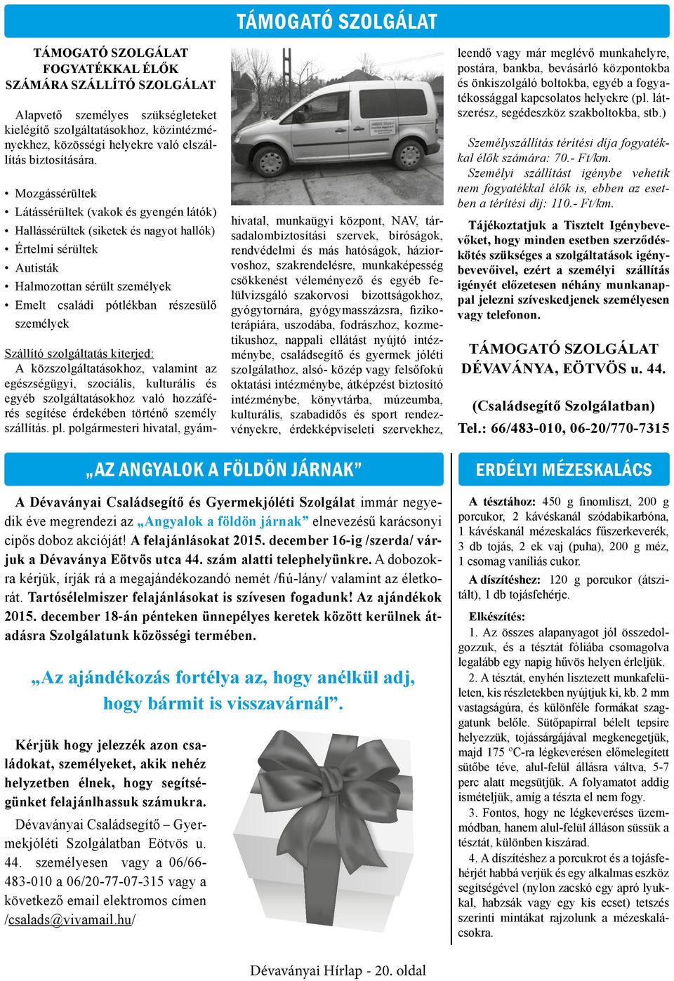 TÁMOGATÓ SZOLGÁLAT Szállító szolgáltatás kiterjed: A közszolgáltatásokhoz, valamint az egészségügyi, szociális, kulturális és egyéb szolgáltatásokhoz való hozzáférés segítése érdekében történő