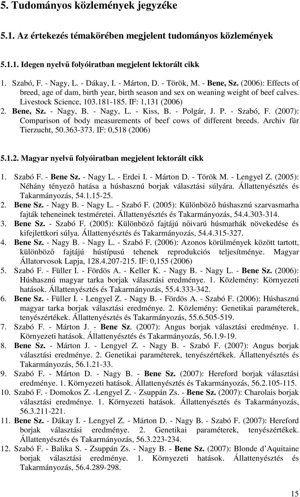 Bene, Sz. - Nagy, B. - Nagy, L. - Kiss, B. - Polgár, J. P. - Szabó, F. (2007): Comparison of body measurements of beef cows of different breeds. Archiv für Tierzucht, 50.363-373. IF: 0,518 (2006) 5.1.2. Magyar nyelv folyóiratban megjelent lektorált cikk 1.