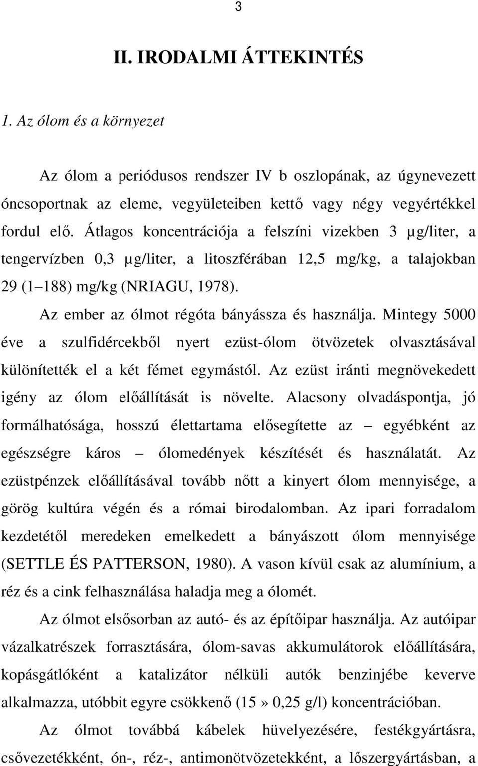Az ember az ólmot régóta bányássza és használja. Mintegy 5000 éve a szulfidércekbıl nyert ezüst-ólom ötvözetek olvasztásával különítették el a két fémet egymástól.