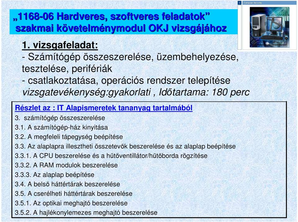 IT Alapismeretek tananyag tartalmából 3. számítógép összeszerelése 3.1. A számítógép-ház kinyitása 3.2. A megfeleli tápegység beépítése 3.3. Az alaplapra illesztheti összetevık beszerelése és az alaplap beépítése 3.