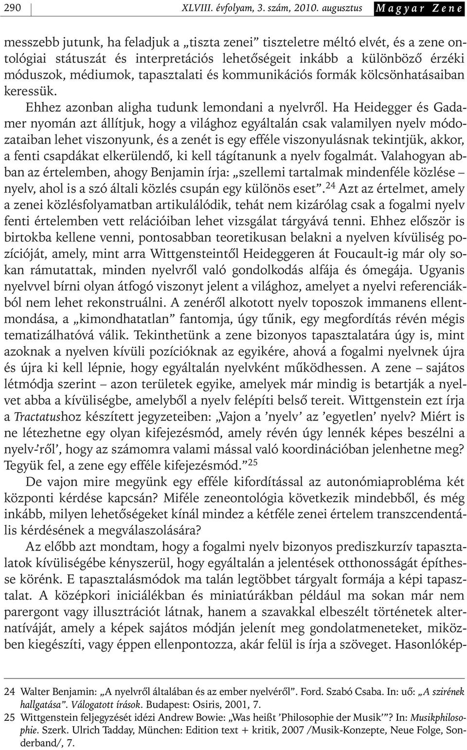 tapasztalati és kommunikációs formák kölcsönhatásaiban keressük. Ehhez azonban aligha tudunk lemondani a nyelvrôl.