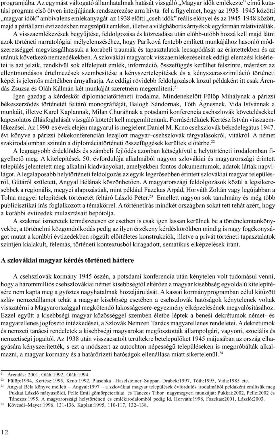 ambivalens emlékanyagát az 1938 elõtti cseh idõk reális elõnyei és az 1945-1948 között, majd a pártállami évtizedekben megszépült emlékei, illetve a világháborús árnyékok egyformán relativizálták.