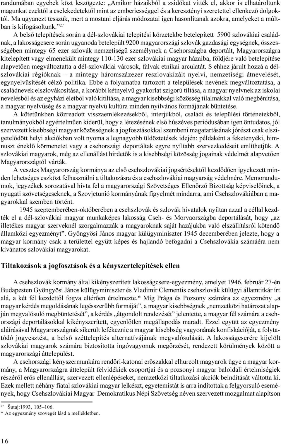 27 A belsõ telepítések során a dél-szlovákiai telepítési körzetekbe betelepített 5900 szlovákiai családnak, a lakosságcsere során ugyanoda betelepült 9200 magyarországi szlovák gazdasági egységnek,