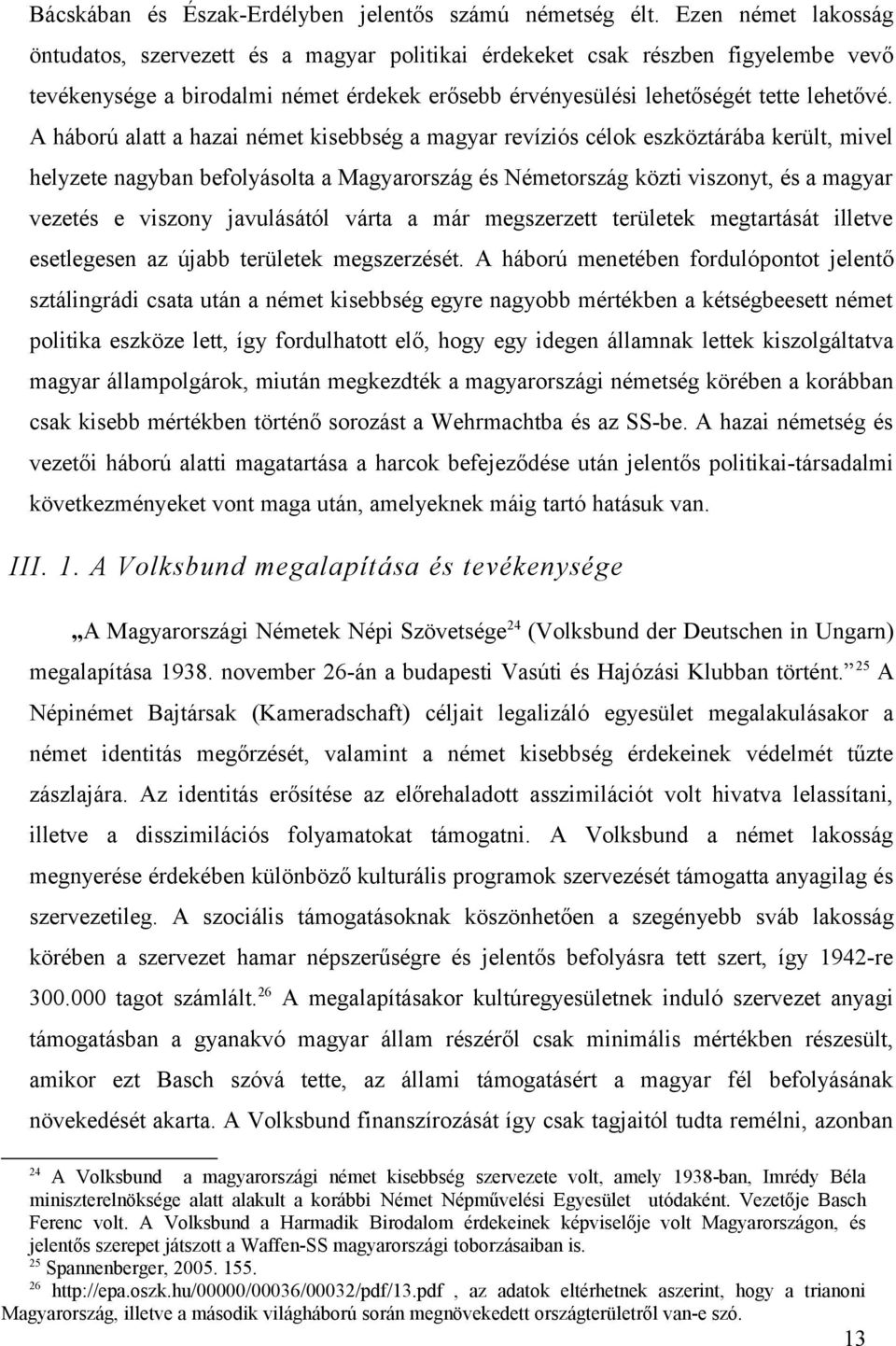 A háború alatt a hazai német kisebbség a magyar revíziós célok eszköztárába került, mivel helyzete nagyban befolyásolta a Magyarország és Németország közti viszonyt, és a magyar vezetés e viszony