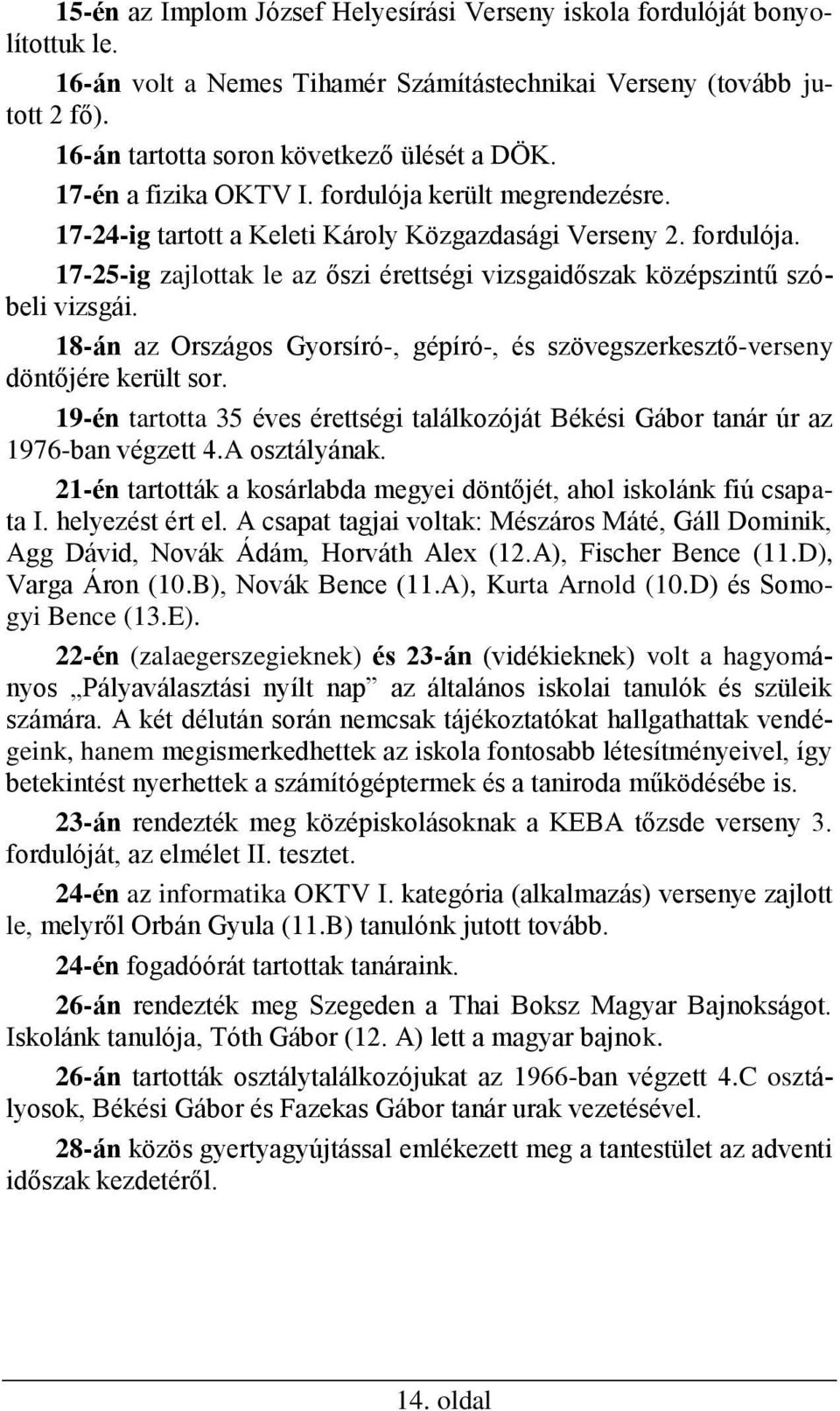 18-án az Országos Gyorsíró-, gépíró-, és szövegszerkesztő-verseny döntőjére került sor. 19-én tartotta 35 éves érettségi találkozóját Békési Gábor tanár úr az 1976-ban végzett 4.A osztályának.