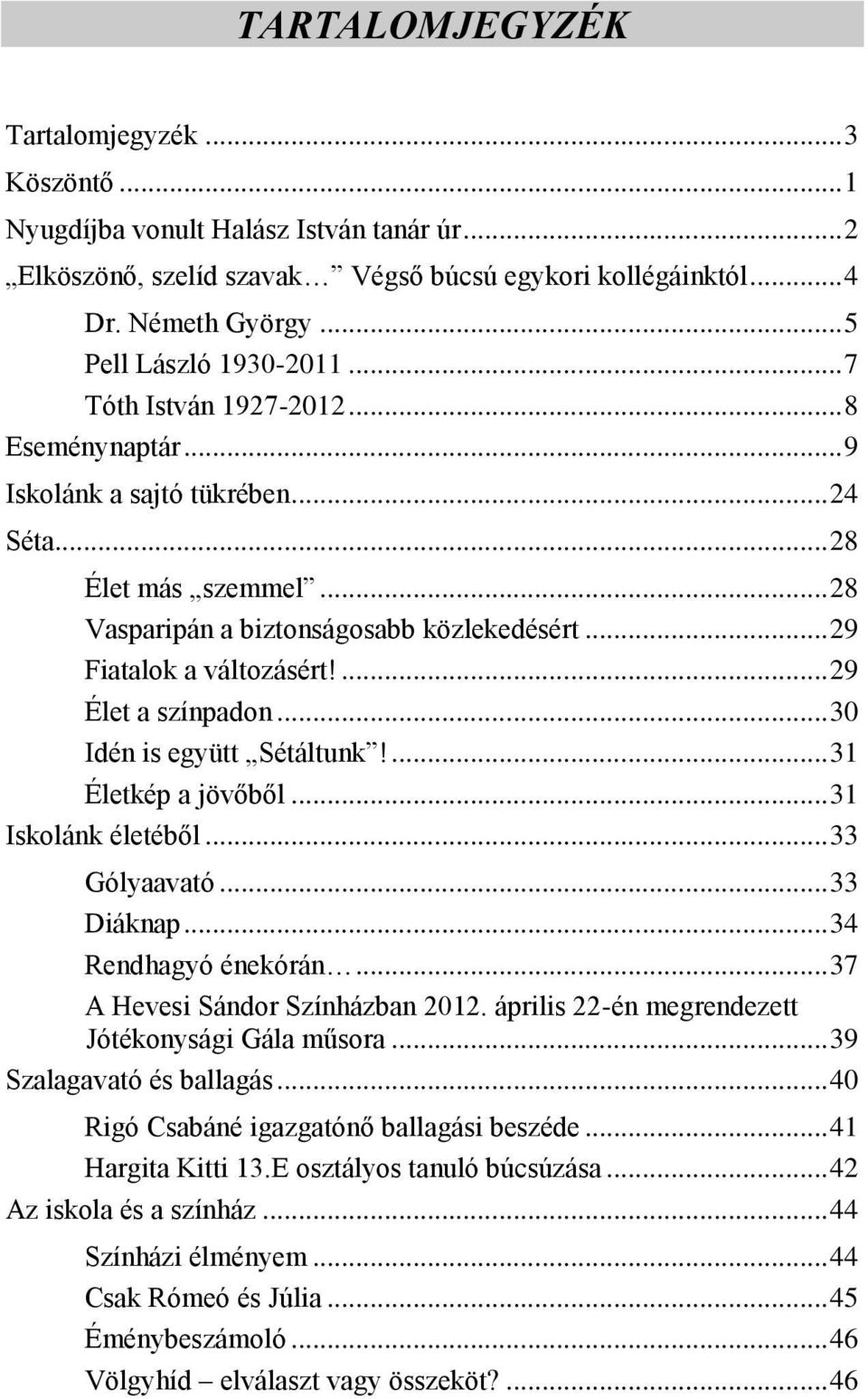 .. 29 Fiatalok a változásért!... 29 Élet a színpadon... 30 Idén is együtt Sétáltunk!... 31 Életkép a jövőből... 31 Iskolánk életéből... 33 Gólyaavató... 33 Diáknap... 34 Rendhagyó énekórán.