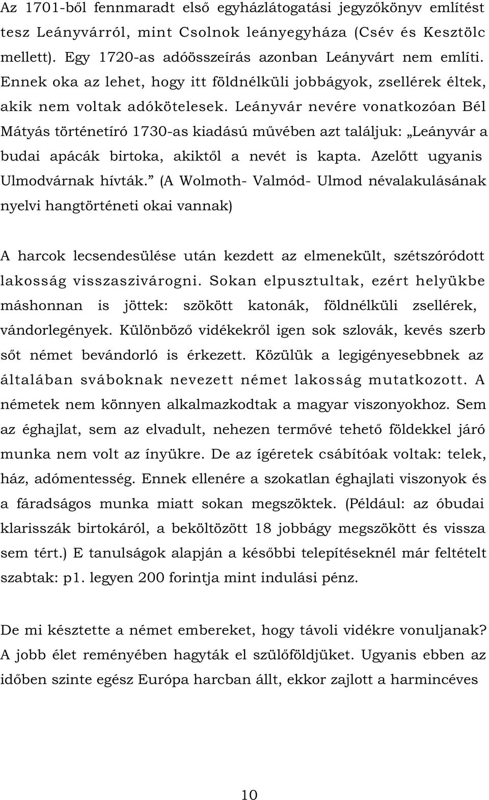 Leányvár nevére vonatkozóan Bél Mátyás történetíró 1730-as kiadású művében azt találjuk: Leányvár a budai apácák birtoka, akiktől a nevét is kapta. Azelőtt ugyanis Ulmodvárnak hívták.