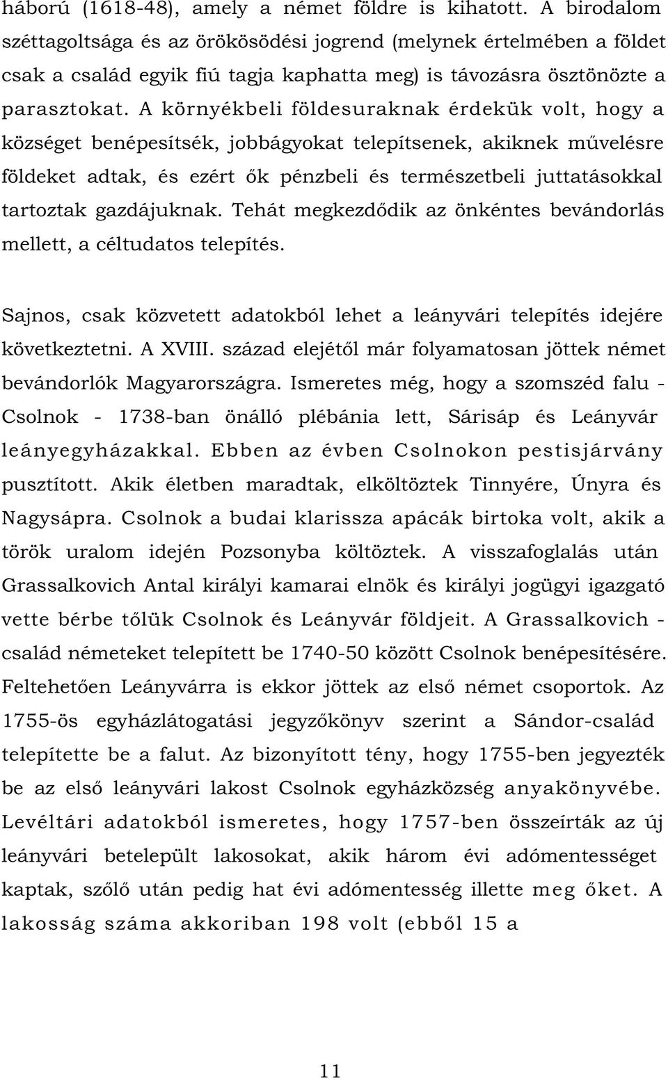 A környékbeli földesuraknak érdekük volt, hogy a községet benépesítsék, jobbágyokat telepítsenek, akiknek művelésre földeket adtak, és ezért ők pénzbeli és természetbeli juttatásokkal tartoztak