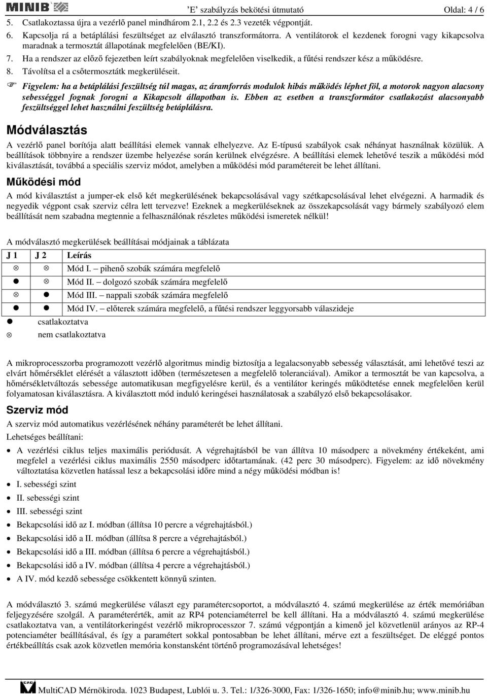 Ha a rendszer az el z fejezetben leírt szabályoknak megfelel en viselkedik, a f tési rendszer kész a m ködésre. 8. Távolítsa el a cs termosztátk megkerüléseit.