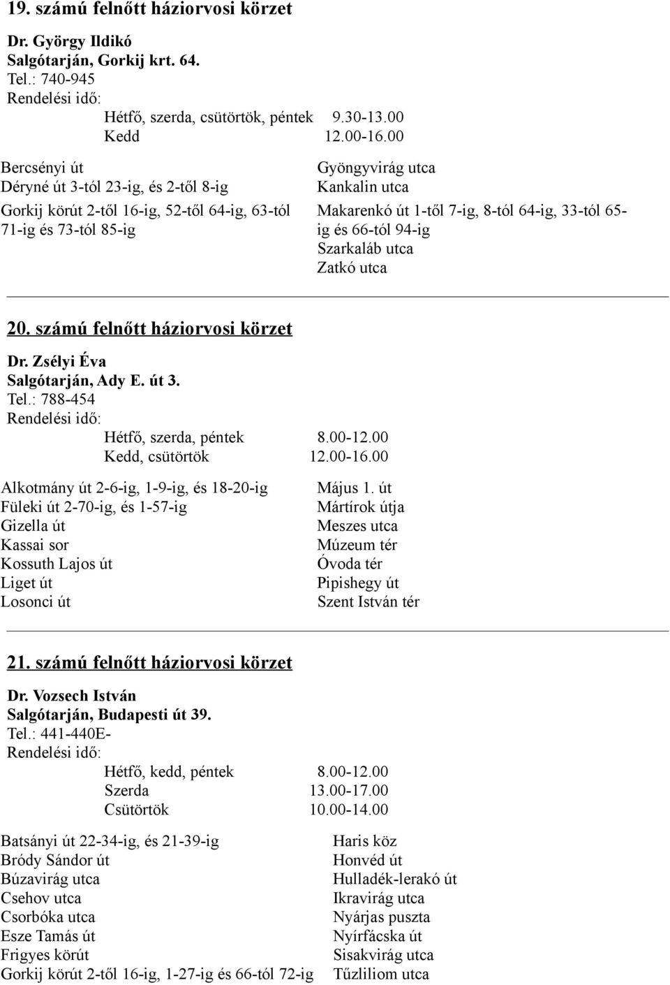 65- ig és 66-tól 94-ig Szarkaláb utca Zatkó utca 20. számú felnőtt háziorvosi körzet Dr. Zsélyi Éva Salgótarján, Ady E. út 3. Tel.: 788-454 Hétfő, szerda, péntek 8.00-12.00 Kedd, csütörtök 12.00-16.