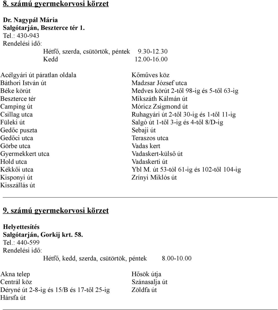 Kisszállás út Kőműves köz Madzsar József utca Medves körút 2-től 98-ig és 5-től 63-ig Mikszáth Kálmán út Móricz Zsigmond út Ruhagyári út 2-től 30-ig és 1-től 11-ig Salgó út 1-től 3-ig és 4-től 8/D-ig