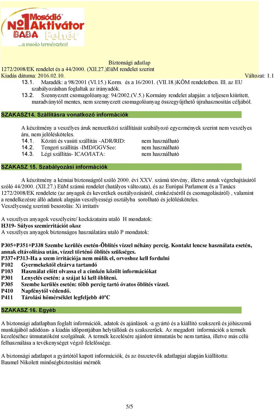 2. Tengeri szállítás -IMD/GGVSee: nem használható 14.3. Légi szállítás- ICAO/IATA: nem használható SZAKASZ 15. Szabályozási információk A készítmény a kémiai biztonságról szóló 2000. évi XXV.