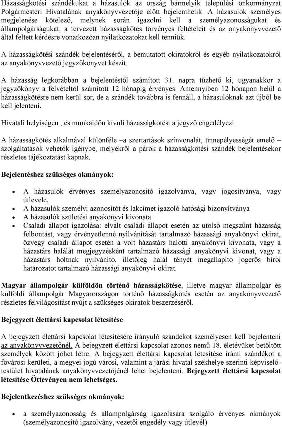 feltett kérdésre vonatkozóan nyilatkozatokat kell tenniük. A házasságkötési szándék bejelentéséről, a bemutatott okiratokról és egyéb nyilatkozatokról az anyakönyvvezető jegyzőkönyvet készít.