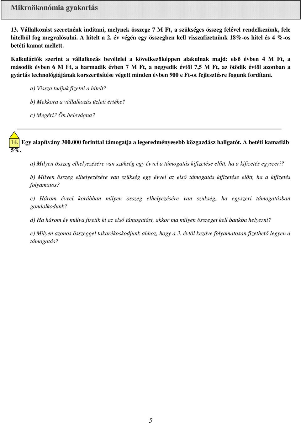 Kalkulációk szerint a vállalkozás bevételei a következőképpen alakulnak majd: első évben 4 M Ft, a második évben 6 M Ft, a harmadik évben 7 M Ft, a negyedik évtől 7,5 M Ft, az ötödik évtől azonban a